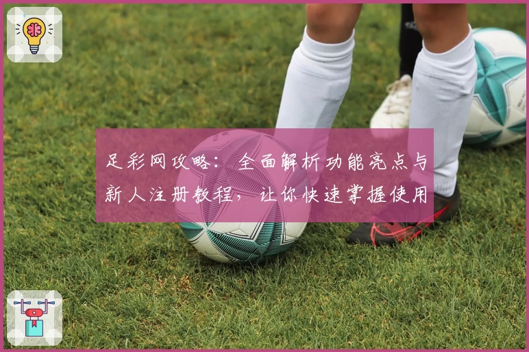 足彩网攻略：全面解析功能亮点与新人注册教程，让你快速掌握使用技巧