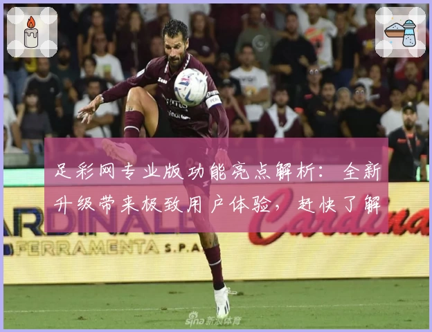足彩网专业版功能亮点解析：全新升级带来极致用户体验，赶快了解电脑版、网页版操作教程