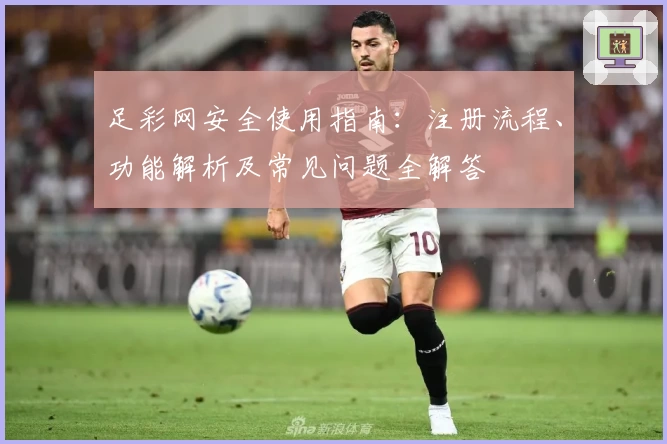 足彩网安全使用指南：注册流程、功能解析及常见问题全解答