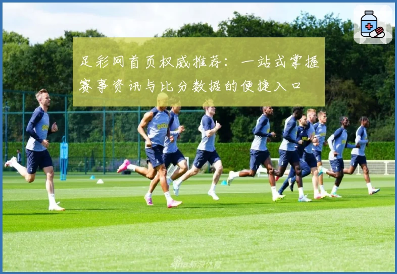 足彩网首页权威推荐：一站式掌握赛事资讯与比分数据的便捷入口
