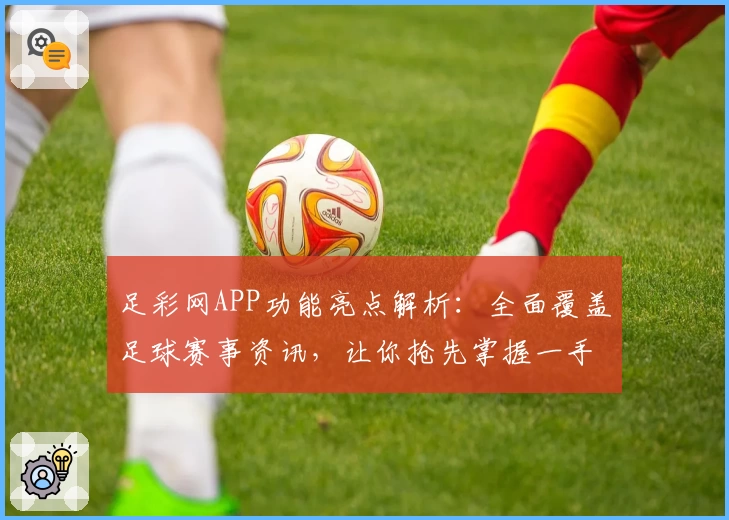 足彩网APP功能亮点解析:全面覆盖足球赛事资讯,让你抢先掌握一手数据