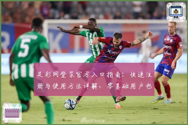 足彩网登录官方入口指南:快速注册与使用方法详解,零基础用户也能轻松上手