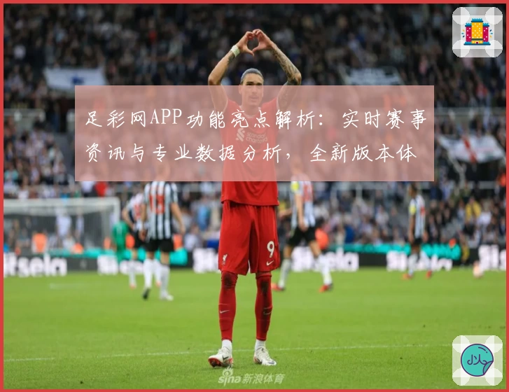 足彩网APP功能亮点解析：实时赛事资讯与专业数据分析，全新版本体验升级