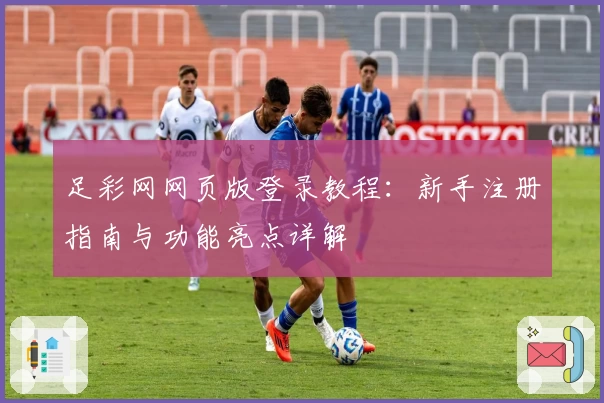 足彩网网页版登录教程：新手注册指南与功能亮点详解
