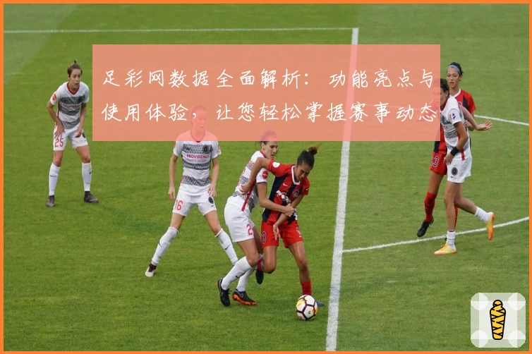 足彩网数据全面解析:功能亮点与使用体验,让您轻松掌握赛事动态