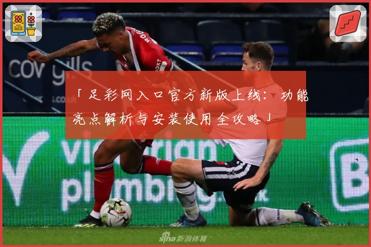 「足彩网入口官方新版上线：功能亮点解析与安装使用全攻略」