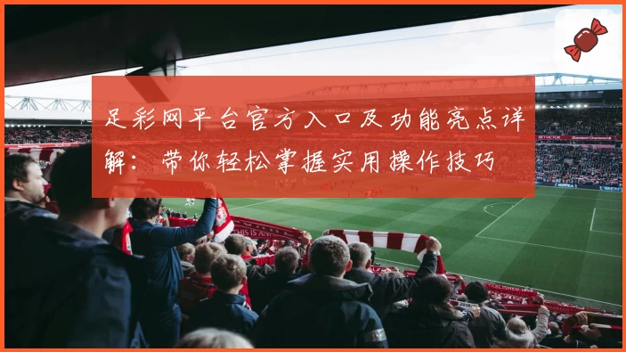 足彩网平台官方入口及功能亮点详解：带你轻松掌握实用操作技巧