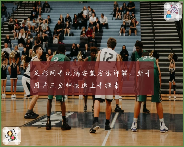 足彩网手机端安装方法详解，新手用户三分钟快速上手指南