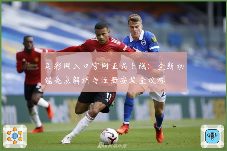 足彩网入口官网正式上线：全新功能亮点解析与注册安装全攻略