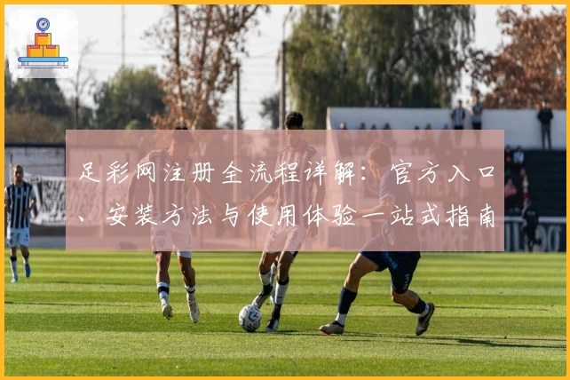 足彩网注册全流程详解：官方入口、安装方法与使用体验一站式指南