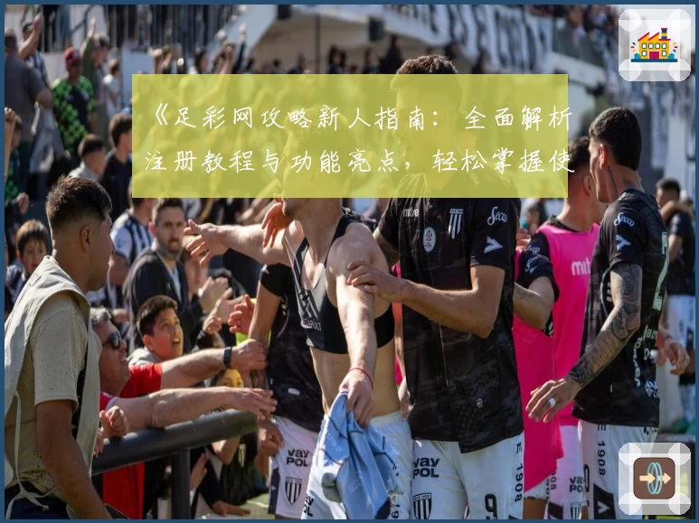 《足彩网攻略新人指南：全面解析注册教程与功能亮点，轻松掌握使用技巧》