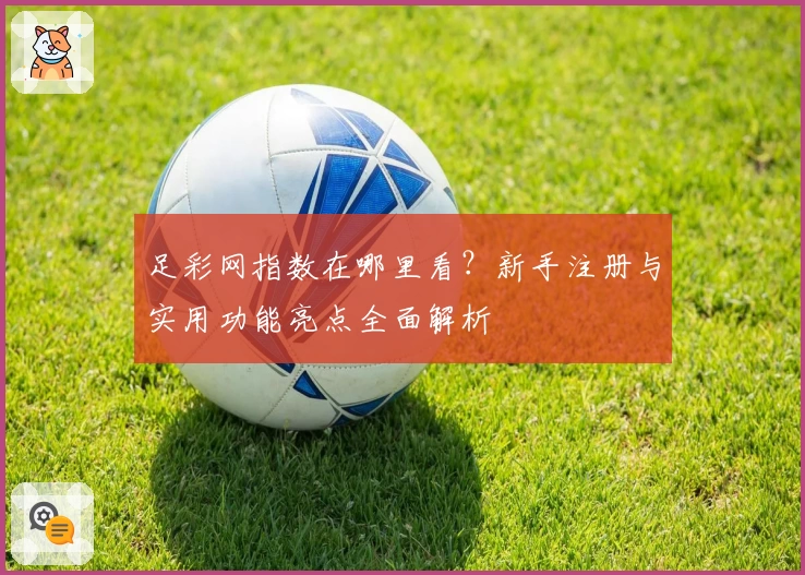 足彩网指数在哪里看？新手注册与实用功能亮点全面解析