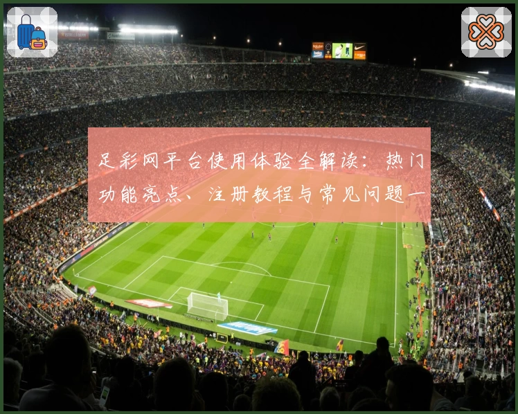 足彩网平台使用体验全解读：热门功能亮点、注册教程与常见问题一站式解析
