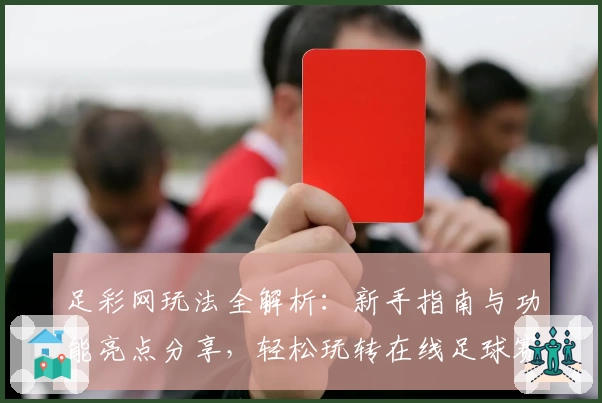 足彩网玩法全解析：新手指南与功能亮点分享，轻松玩转在线足球赛事