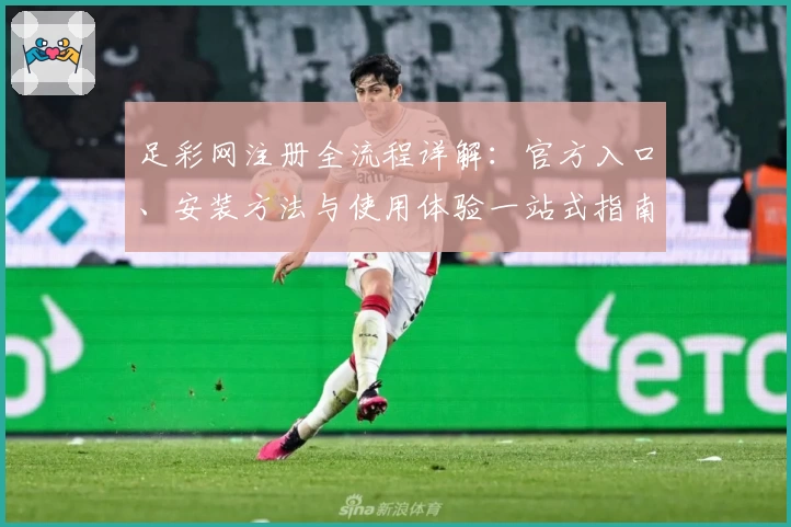 足彩网注册全流程详解：官方入口、安装方法与使用体验一站式指南