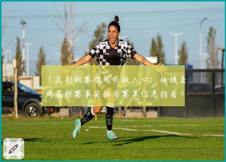 「足彩网赛程网页版入口：快捷查询最新赛事安排与赛果信息指南」