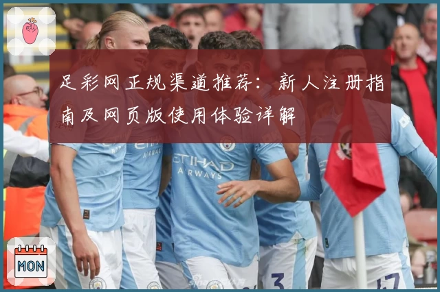 足彩网正规渠道推荐：新人注册指南及网页版使用体验详解