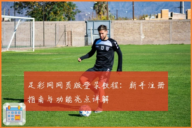 足彩网网页版登录教程:新手注册指南与功能亮点详解