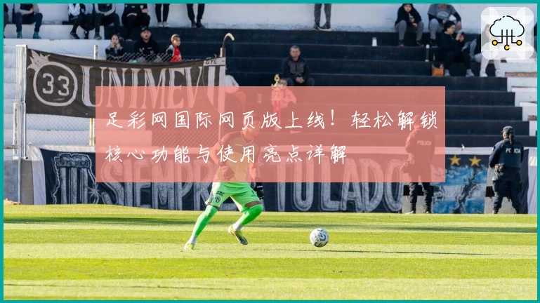 足彩网国际网页版上线！轻松解锁核心功能与使用亮点详解