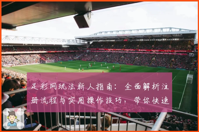 足彩网玩法新人指南：全面解析注册流程与实用操作技巧，带你快速上手