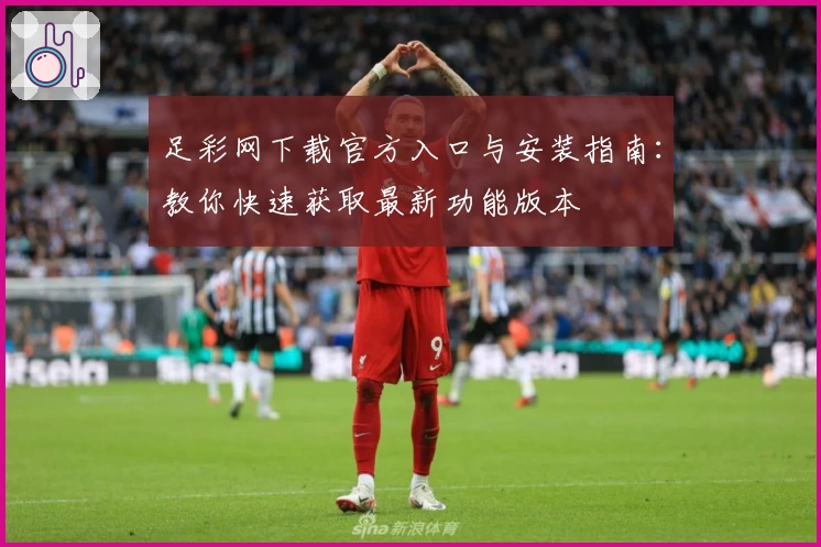 足彩网下载官方入口与安装指南：教你快速获取最新功能版本