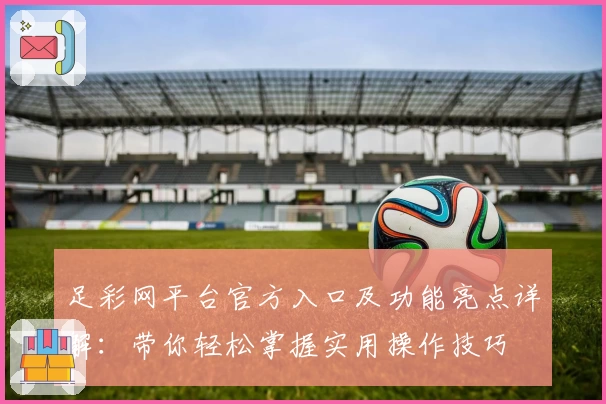 足彩网平台官方入口及功能亮点详解：带你轻松掌握实用操作技巧