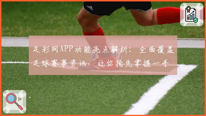 足彩网APP功能亮点解析：全面覆盖足球赛事资讯，让你抢先掌握一手数据