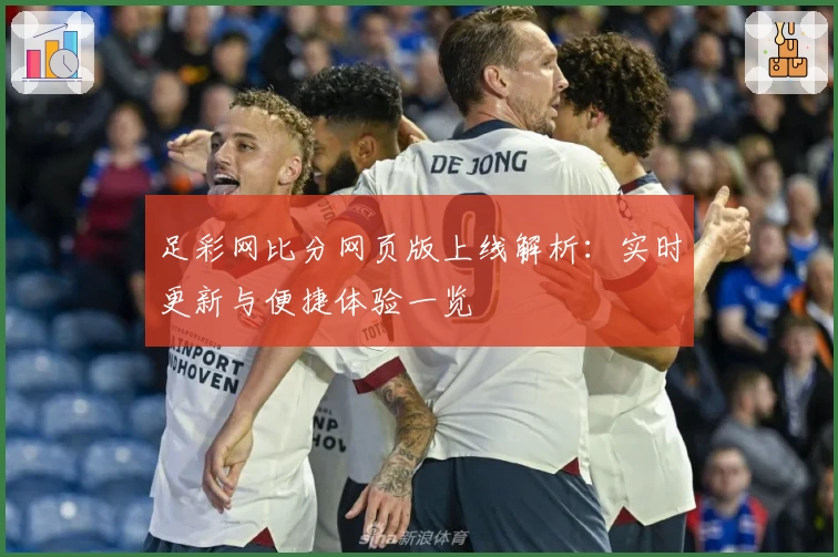 足彩网比分网页版上线解析：实时更新与便捷体验一览
