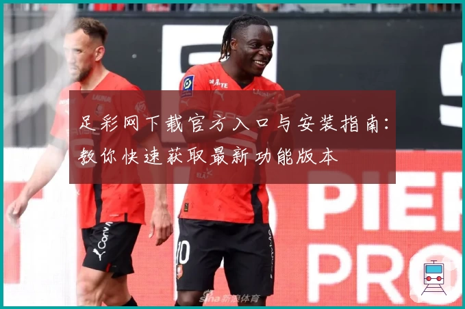 足彩网下载官方入口与安装指南：教你快速获取最新功能版本