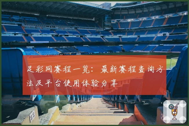 足彩网赛程一览：最新赛程查询方法及平台使用体验分享