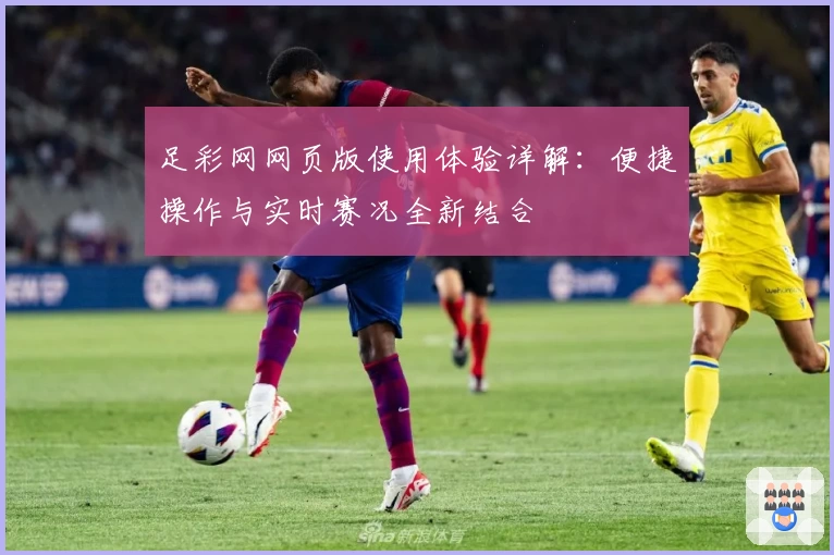 足彩网网页版使用体验详解：便捷操作与实时赛况全新结合