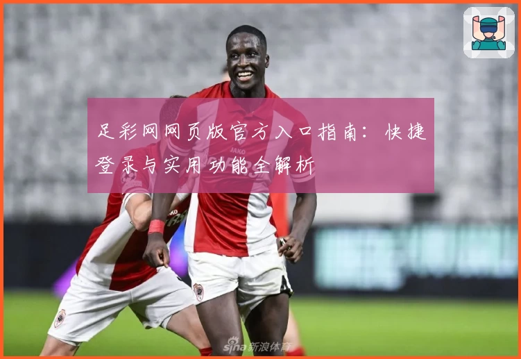 足彩网网页版官方入口指南：快捷登录与实用功能全解析