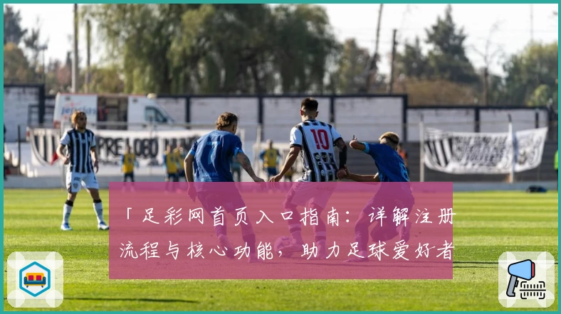 「足彩网首页入口指南：详解注册流程与核心功能，助力足球爱好者轻松掌握」