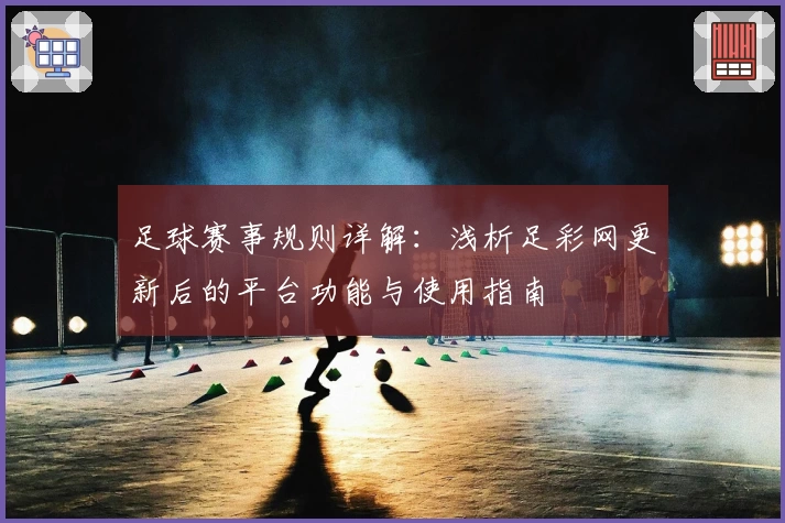 足球赛事规则详解：浅析足彩网更新后的平台功能与使用指南