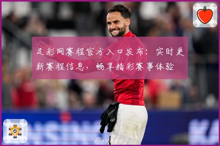 足彩网赛程官方入口发布：实时更新赛程信息，畅享精彩赛事体验