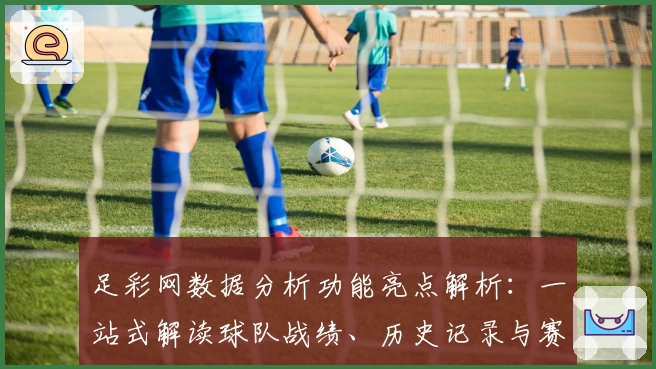 足彩网数据分析功能亮点解析：一站式解读球队战绩、历史记录与赛程走势