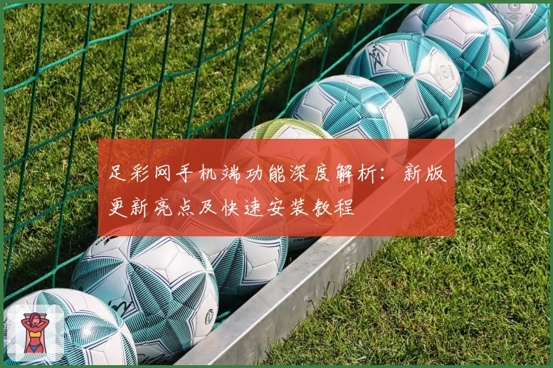 足彩网手机端功能深度解析：新版更新亮点及快速安装教程