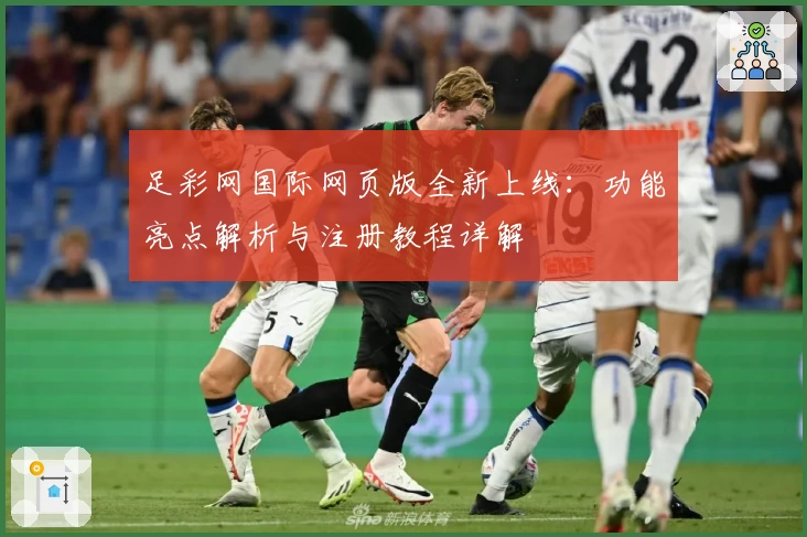 足彩网国际网页版全新上线：功能亮点解析与注册教程详解